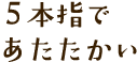 ５本指で暖かい