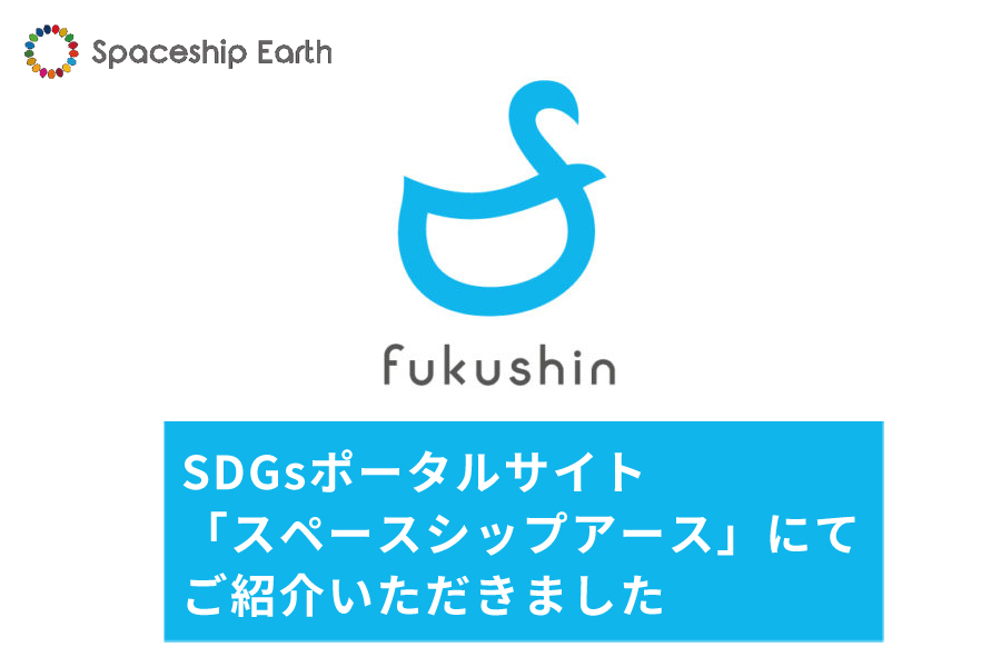 SDGsポータルサイト「スペースシップアース」にてフクシンの取り組みをご紹介していただきました